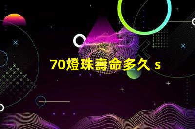 70燈珠壽命多久 sst40燈珠壽命